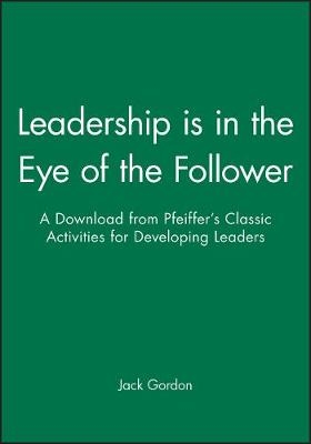 Leadership is in the Eye of the Follower - A Downl Oad from Pfeiffer's Classic Activities for Develop Ing Leaders -  GORDON
