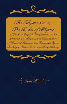 The Rhymester Or; The Rules of Rhyme - A Guide to English Versification, with a Dictionary of Rhymes, and Examination of Classical Measures, and Comments Upon Burlesque, Comic Verse, and Song-Writing. - Tom Hood