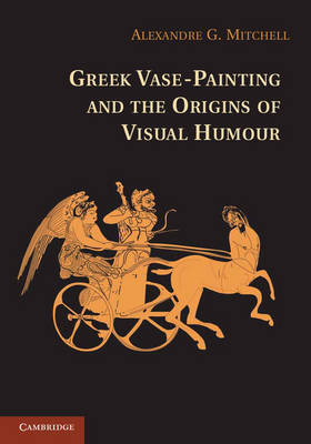 Greek Vase-Painting and the Origins of Visual Humour - Alexandre G. Mitchell