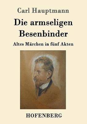 Die armseligen Besenbinder - Carl Hauptmann