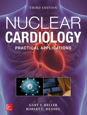 Nuclear Cardiology: Practical Applications, Third Edition - GARY HELLER, Robert Hendel