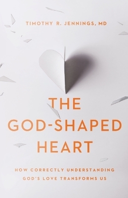 The God–Shaped Heart – How Correctly Understanding God`s Love Transforms Us