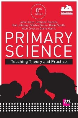 Primary Science: Teaching Theory and Practice - John Sharp, Graham A Peacock, Rob Johnsey, Shirley Simon, Robin James Smith