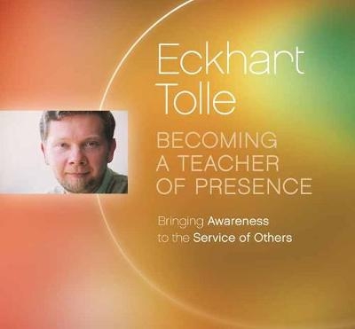Becoming a Teacher of Presence - Eckhart Tolle