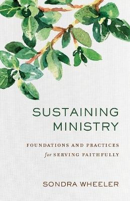 Sustaining Ministry &ndash; Foundations and Practices for Serving Faithfully - Sondra Wheeler
