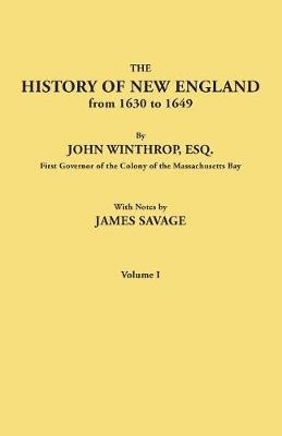 History of New England from 1630 to 1649, by John Winthrop, Esq., First Governor of the Colony of the Massachusetts Bay. in Two Volumes. Volume I