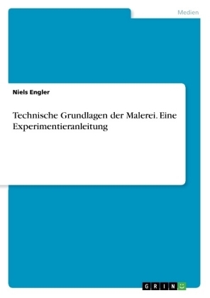 Technische Grundlagen der Malerei. Eine Experimentieranleitung - Niels Engler