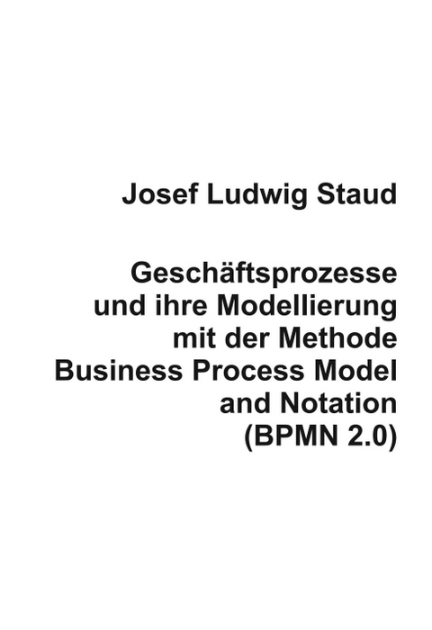 Geschäftsprozesse und ihre Modellierung mit der Methode Business Process Model and Notation (BPMN 2.0) - Dr. Josef Ludwig Staud
