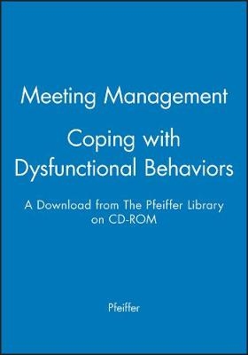Meeting Management: Coping with Dysfunctional Beha Viors - A Download from the Pfeiffer Library on CD -Rom, 3rd Edition