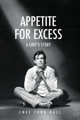 Appetite for Excess, a Chef's Story - Todd Hall