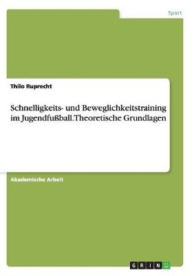 Schnelligkeits- und Beweglichkeitstraining im JugendfuÃball. Theoretische Grundlagen - Thilo Ruprecht