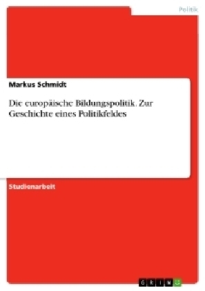 Die europ&Atilde;&curren;ische Bildungspolitik. Zur Geschichte eines Politikfeldes - Markus Schmidt