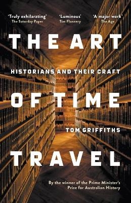 The Art of Time Travel: Historians and Their Craft - Tom Griffiths