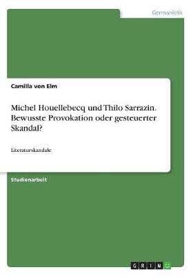 Michel Houellebecq und Thilo Sarrazin. Bewusste Provokation oder gesteuerter Skandal? - Camilla von Elm