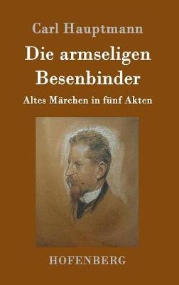 Die armseligen Besenbinder - Carl Hauptmann