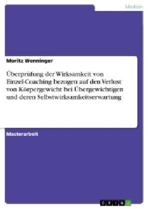 &Atilde;berpr&Atilde;&frac14;fung der Wirksamkeit von Einzel-Coaching bezogen auf den Verlust von K&Atilde;&para;rpergewicht bei &Atilde;bergewichtigen und deren Selbstwirksamkeitserwartung - Moritz Wenninger