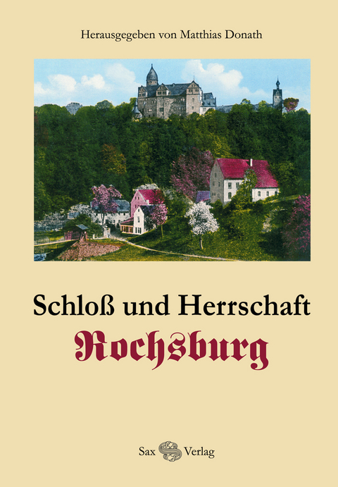 Schloss und Herrschaft Rochsburg - Matthias Donath, Sylvia Karsch, G&uuml;nter Donath, Andr&eacute; Thieme