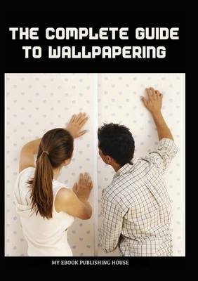 The Complete Guide to Wallpapering