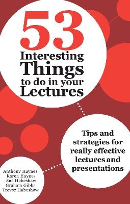 53 Interesting Things to do in your Lectures - Anthony Haynes, Karen Haynes, Sue Habeshaw, Graham Gibbs, Trevor Habeshaw
