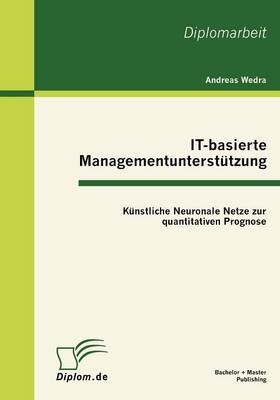 IT-basierte Managementunterst&uuml;tzung: K&uuml;nstliche Neuronale Netze zur quantitativen Prognose - Andreas Wedra