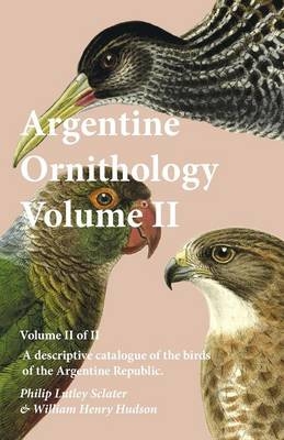 Argentine Ornithology, Volume II (of II) - A Descriptive Catalogue of the Birds of the Argentine Republic. - Philip Lutley Sclater, William Henry Hudson