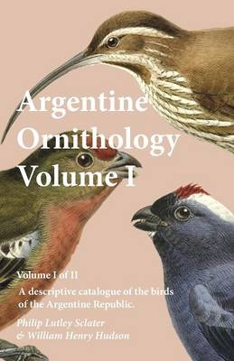Argentine Ornithology, Volume I (of II) - A Descriptive Catalogue of the Birds of the Argentine Republic. - Philip Lutley Sclater, William Henry Hudson