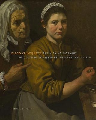 Diego Vel&aacute;zquez's Early Paintings and the Culture of Seventeenth-Century Seville - Tanya J. Tiffany