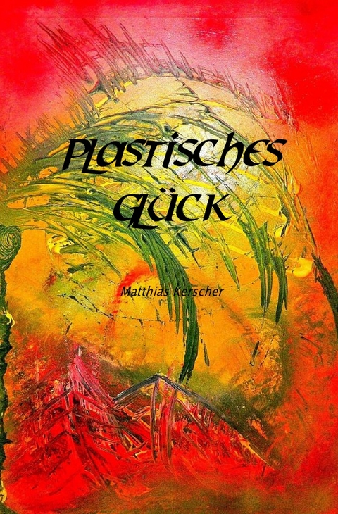 Plastisches Gl&uuml;ck - Matthias Kerscher