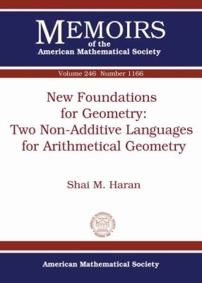 New Foundations for Geometry: Two Non-Additive Languages for Arithmetical Geometry - Shai M. J. Haran