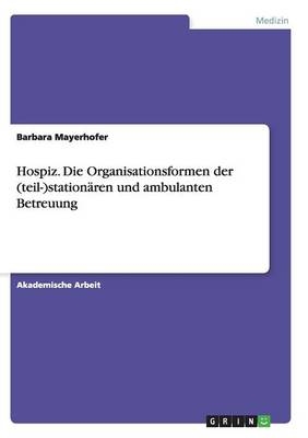 Hospiz. Die Organisationsformen der (teil-)stationÃ¤ren und ambulanten Betreuung
