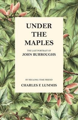 Under the Maples - The Last Portrait of John Burroughs - Charles F Lummis, John Burroughs