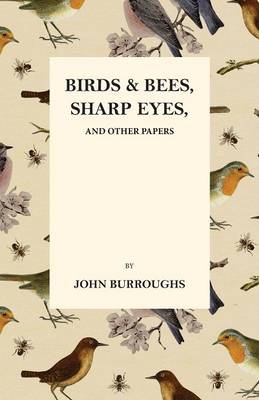 Birds and Bees, Sharp Eyes, and Other Papers - John Burroughs, Mary E Burt