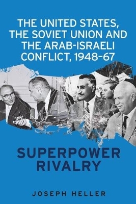The United States, the Soviet Union and the Arab-Israeli Conflict, 1948&ndash;67 - Joseph Heller