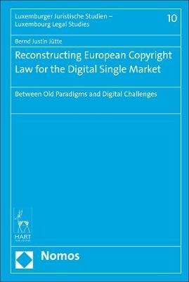 Reconstructing European Copyright Law for the Digital Single Market - Bernd Justin J&uuml;tte