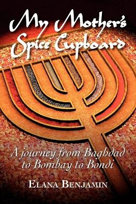 My Mother's Spice Cupboard A Journey from Baghdad to Bombay to Bondi - Elana Benjamin
