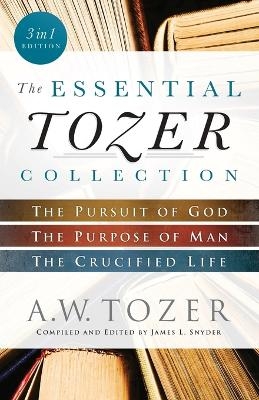 The Essential Tozer Collection – The Pursuit of God, The Purpose of Man, and The Crucified Life - A.W. Tozer, James L. Snyder