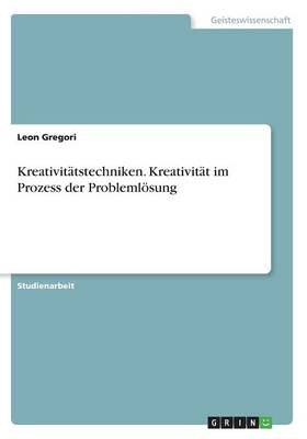 KreativitÃ¤tstechniken. KreativitÃ¤t im Prozess der ProblemlÃ¶sung - Leon Gregori