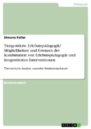 Tiergest&uuml;tzte Erlebnisp&auml;dagogik? M&ouml;glichkeiten und Grenzen der Kombination von Erlebnisp&auml;dagogik und tiergest&uuml;tzten Interventionen - Simone Feller