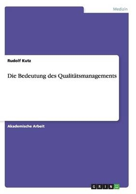 Die Bedeutung des Qualit&Atilde;&curren;tsmanagements - Rudolf Kutz