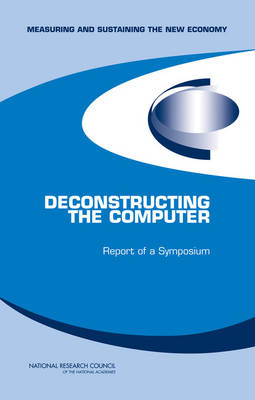 Deconstructing the Computer -  National Research Council,  Policy and Global Affairs, Technology Board on Science  and Economic Policy,  Committee on Measuring and Sustaining the New Economy,  Committee on Deconstructing the Computer