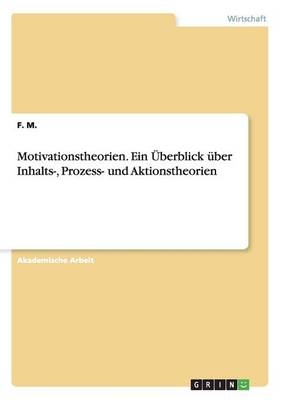 Motivationstheorien. Ein &Atilde;berblick &Atilde;&frac14;ber Inhalts-, Prozess- und Aktionstheorien - F. M.