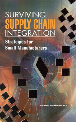 Surviving Supply Chain Integration -  National Research Council,  Commission on Engineering and Technical Systems,  Board on Manufacturing and Engineering Design,  Committee on Supply Chain Integration