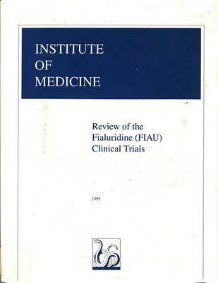Review of the Fialuridine (FIAU) Clinical Trials -  Institute of Medicine,  Committee to Review the Fialuridine (FIAU/FIAC) Clinical Trials
