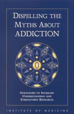 Dispelling the Myths About Addiction -  Institute of Medicine,  Committee to Identify Strategies to Raise the Profile of Substance Abuse and Alcoholism Research