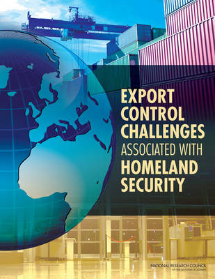 Export Control Challenges Associated with Securing the Homeland -  National Research Council,  Policy and Global Affairs, Security Development  and Cooperation,  Committee on Homeland Security and Export Controls