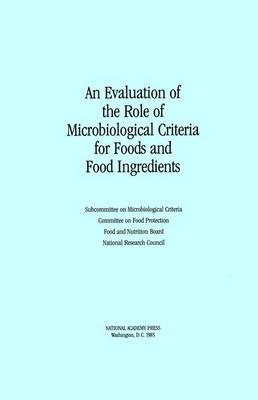 An Evaluation of the Role of Microbiological Criteria for Foods and Food Ingredients -  National Research Council,  Institute of Medicine,  Committee on Food Protection,  Subcommittee on Microbiological Criteria