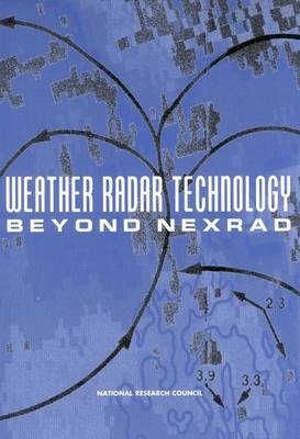 Weather Radar Technology Beyond NEXRAD -  National Research Council,  Division on Earth and Life Studies,  Board on Atmospheric Sciences and Climate,  Committee on Weather Radar Technology Beyond NEXRAD
