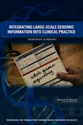 Integrating Large-Scale Genomic Information into Clinical Practice -  Roundtable on Translating Genomic-Based Research for Health,  Board on Health Sciences Policy,  Institute of Medicine