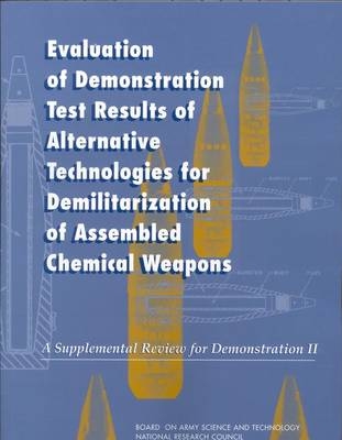 Evaluation of Demonstration Test Results of Alternative Technologies for Demilitarization of Assembled Chemical Weapons -  National Research Council,  Division on Engineering and Physical Sciences,  Board on Army Science and Technology,  Committee on Review and Evaluation of Alternative Technologies for Demilitarization of Assembled Chemical Weapons: Phase II
