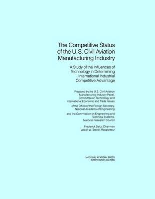 The Competitive Status of the U.S. Civil Aviation Manufacturing Industry -  National Research Council,  Commission on Engineering and Technical Systems,  Committee on Technology and International Economic and Trade Issues of the Office of the Foreign Secretary,  U.S. Civil Aviation Manufacturing Industry Panel